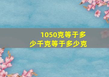 1050克等于多少千克等于多少克