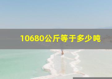 10680公斤等于多少吨