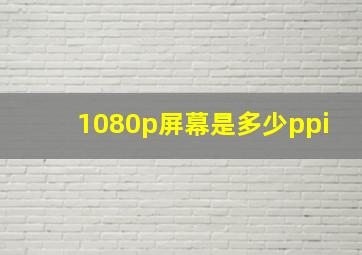 1080p屏幕是多少ppi