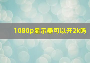 1080p显示器可以开2k吗