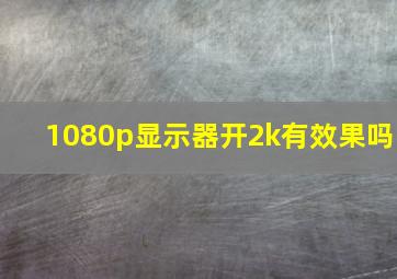 1080p显示器开2k有效果吗