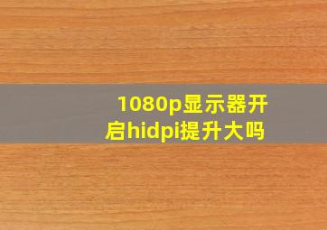 1080p显示器开启hidpi提升大吗