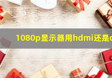 1080p显示器用hdmi还是dp