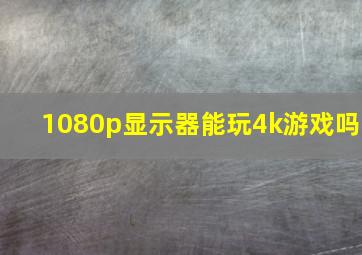 1080p显示器能玩4k游戏吗