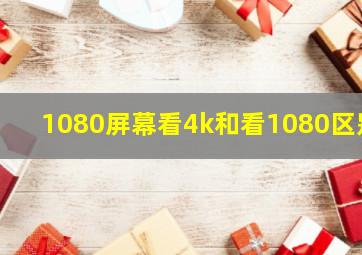 1080屏幕看4k和看1080区别