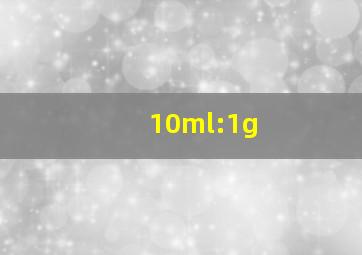 10ml:1g