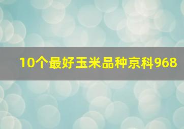 10个最好玉米品种京科968