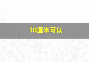 10厘米可以