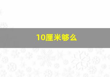 10厘米够么