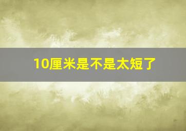 10厘米是不是太短了