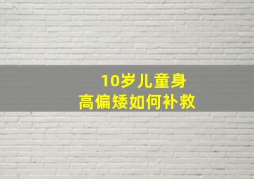 10岁儿童身高偏矮如何补救