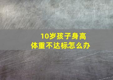 10岁孩子身高体重不达标怎么办