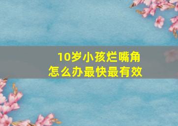 10岁小孩烂嘴角怎么办最快最有效