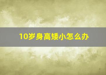 10岁身高矮小怎么办