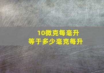 10微克每毫升等于多少毫克每升