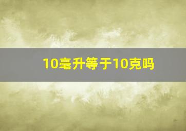 10毫升等于10克吗