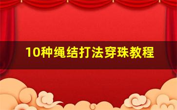 10种绳结打法穿珠教程