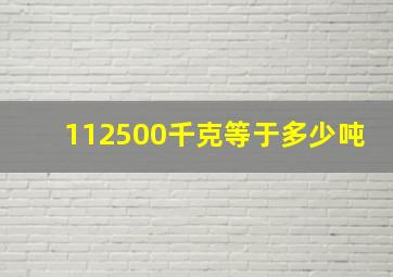 112500千克等于多少吨