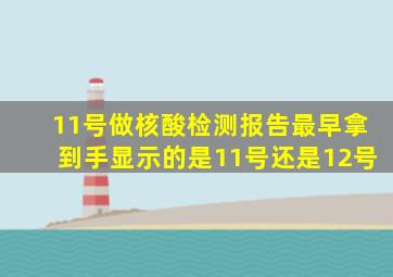 11号做核酸检测报告最早拿到手显示的是11号还是12号