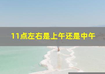 11点左右是上午还是中午