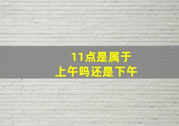 11点是属于上午吗还是下午