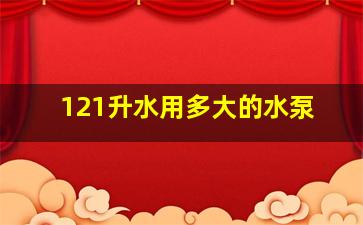 121升水用多大的水泵