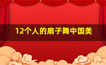 12个人的扇子舞中国美