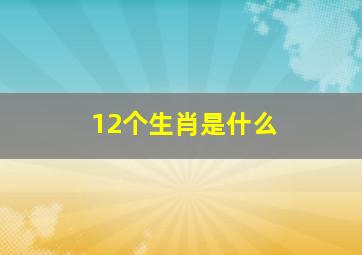 12个生肖是什么