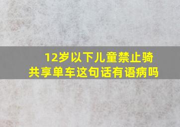 12岁以下儿童禁止骑共享单车这句话有语病吗