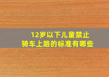 12岁以下儿童禁止骑车上路的标准有哪些