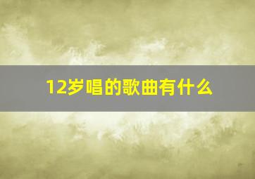 12岁唱的歌曲有什么