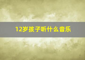 12岁孩子听什么音乐