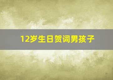 12岁生日贺词男孩子