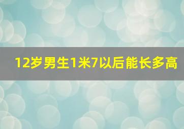 12岁男生1米7以后能长多高