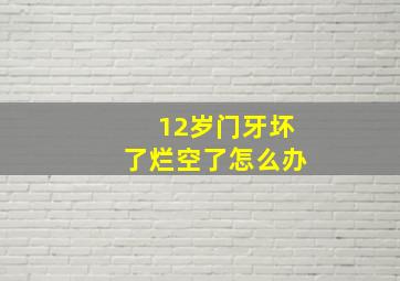 12岁门牙坏了烂空了怎么办