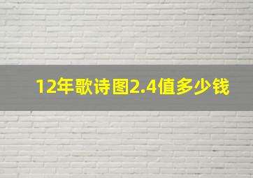 12年歌诗图2.4值多少钱