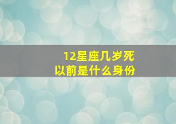 12星座几岁死以前是什么身份