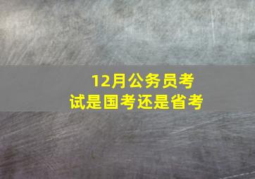 12月公务员考试是国考还是省考