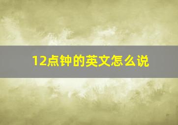 12点钟的英文怎么说