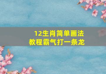 12生肖简单画法教程霸气打一条龙