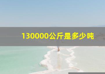 130000公斤是多少吨