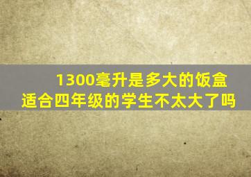 1300毫升是多大的饭盒适合四年级的学生不太大了吗