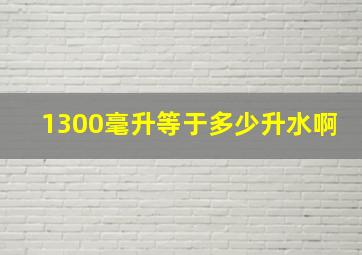 1300毫升等于多少升水啊