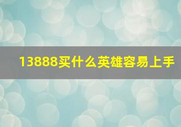 13888买什么英雄容易上手