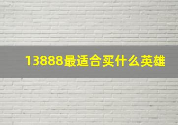 13888最适合买什么英雄