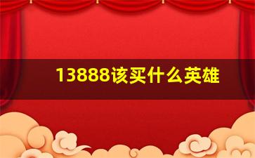 13888该买什么英雄