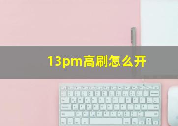 13pm高刷怎么开