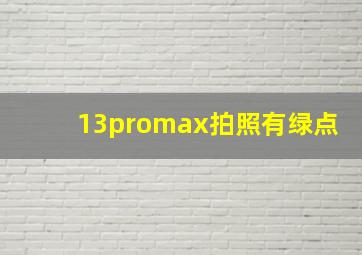 13promax拍照有绿点