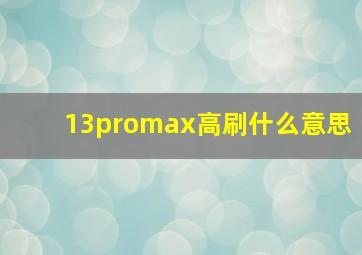 13promax高刷什么意思