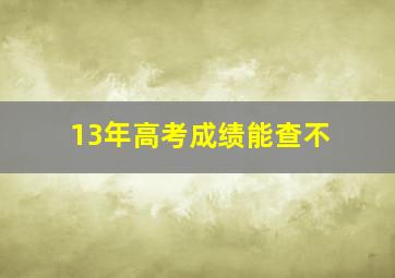 13年高考成绩能查不